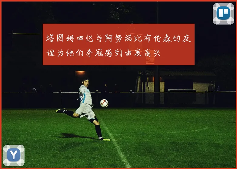 塔图姆回忆与阿努诺比布伦森的友谊为他们夺冠感到由衷高兴