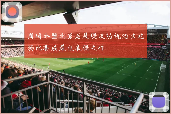 周琦加盟北京后展现攻防统治力这场比赛成最佳表现之作