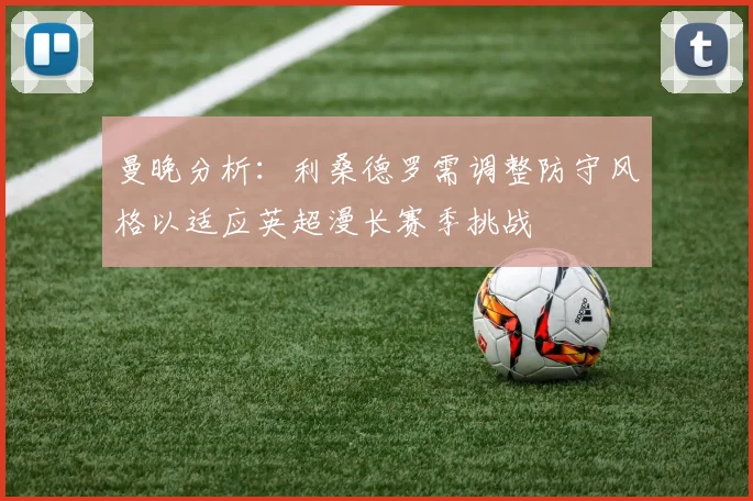 曼晚分析：利桑德罗需调整防守风格以适应英超漫长赛季挑战