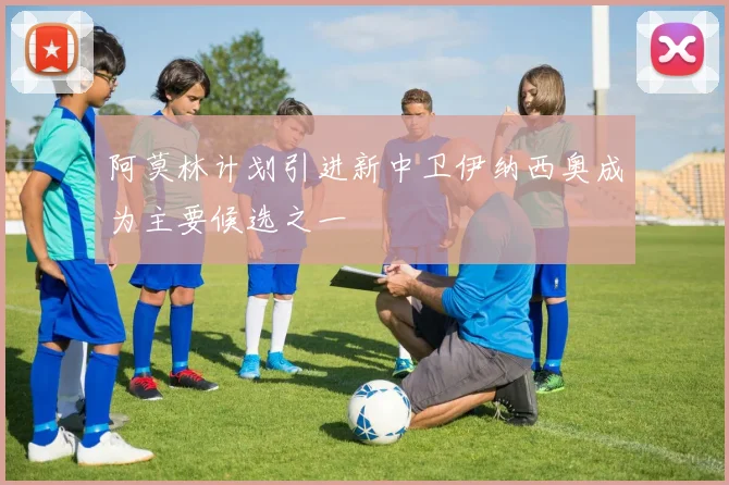 阿莫林计划引进新中卫伊纳西奥成为主要候选之一