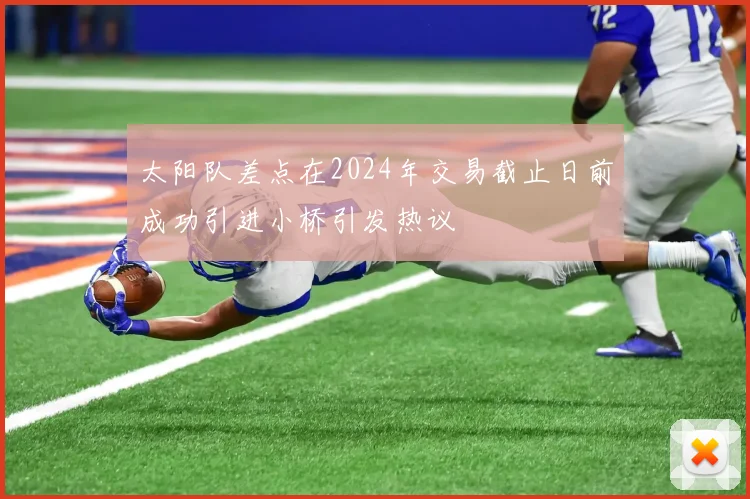 太阳队差点在2024年交易截止日前成功引进小桥引发热议